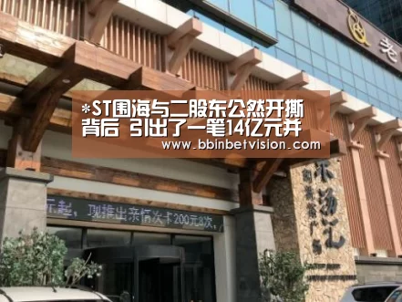*ST围海与二股东公然开撕背后 引出了一笔14亿元并购标的财务疑点‘BBIN电子’(图1) BBIN篮球