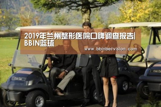 2019年兰州整形医院口碑调查报告|BBIN篮球(图1) BBIN真人